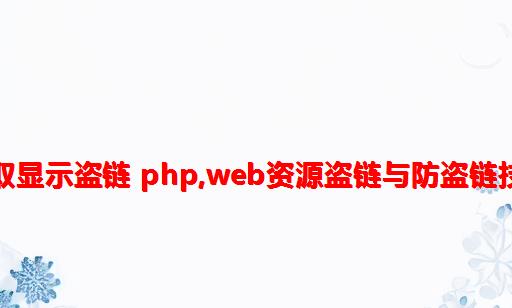 文章抓取显示盗链 php,web资源盗链与防盗链技术解析